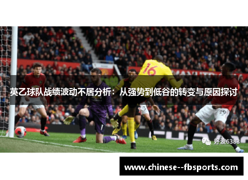 英乙球队战绩波动不居分析:从强势到低谷的转变与原因探讨 英乙球队战绩波动不居分析:从强势到低谷的转变与原因探讨