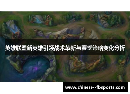 英雄联盟新英雄引领战术革新与赛季策略变化分析 英雄联盟新英雄引领战术革新与赛季策略变化分析