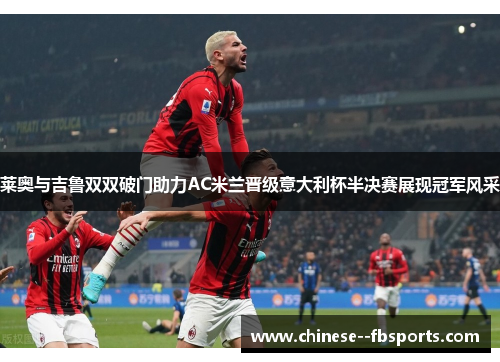 莱奥与吉鲁双双破门助力AC米兰晋级意大利杯半决赛展现冠军风采 莱奥与吉鲁双双破门助力AC米兰晋级意大利杯半决赛展现冠军风采