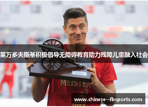 莱万多夫斯基积极倡导无障碍教育助力残障儿童融入社会 莱万多夫斯基积极倡导无障碍教育助力残障儿童融入社会