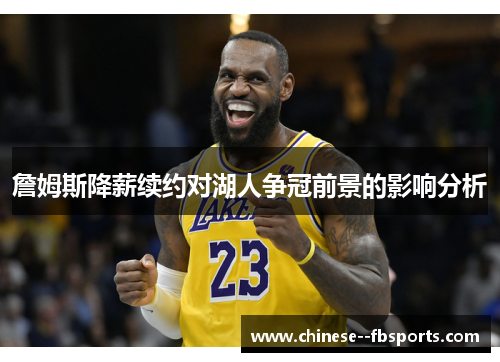 詹姆斯降薪续约对湖人争冠前景的影响分析 詹姆斯降薪续约对湖人争冠前景的影响分析