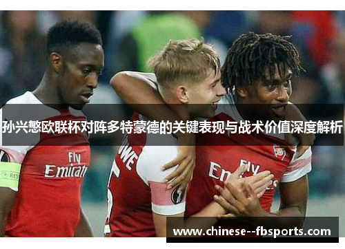孙兴慜欧联杯对阵多特蒙德的关键表现与战术价值深度解析