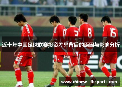 近十年中国足球联赛投资差异背后的原因与影响分析