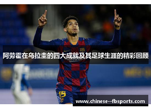 阿劳霍在乌拉圭的四大成就及其足球生涯的精彩回顾