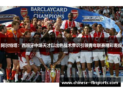 阿尔特塔：西班牙中场天才以出色战术意识引领青年联赛精彩表现