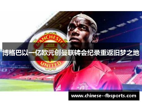 博格巴以一亿欧元创曼联转会纪录重返旧梦之地 博格巴以一亿欧元创曼联转会纪录重返旧梦之地