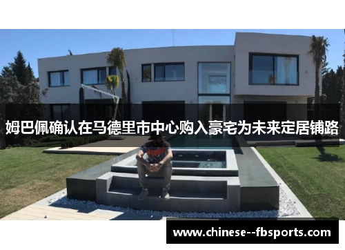 姆巴佩确认在马德里市中心购入豪宅为未来定居铺路