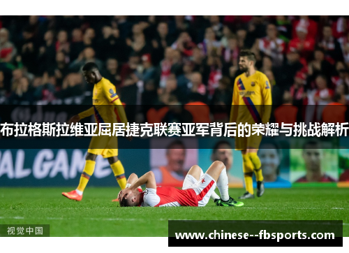 布拉格斯拉维亚屈居捷克联赛亚军背后的荣耀与挑战解析 布拉格斯拉维亚屈居捷克联赛亚军背后的荣耀与挑战解析
