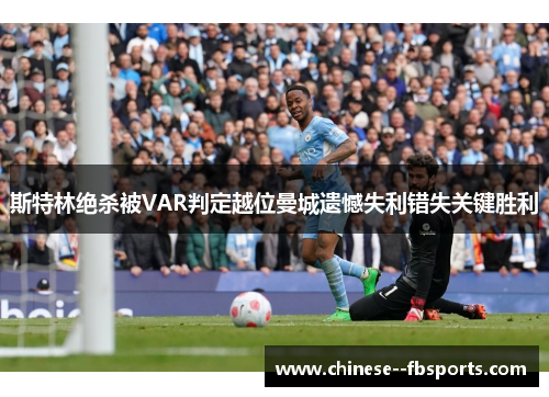 斯特林绝杀被VAR判定越位曼城遗憾失利错失关键胜利 斯特林绝杀被VAR判定越位曼城遗憾失利错失关键胜利