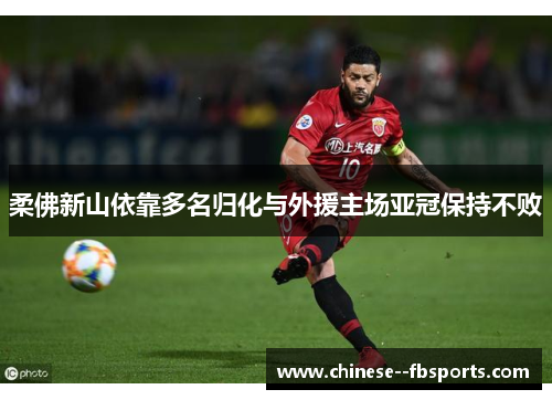 柔佛新山依靠多名归化与外援主场亚冠保持不败 柔佛新山依靠多名归化与外援主场亚冠保持不败