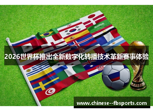 2026世界杯推出全新数字化转播技术革新赛事体验