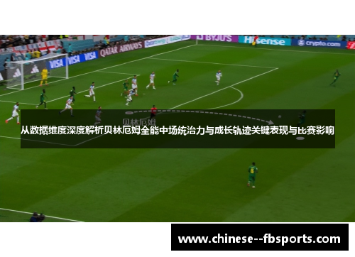 从数据维度深度解析贝林厄姆全能中场统治力与成长轨迹关键表现与比赛影响