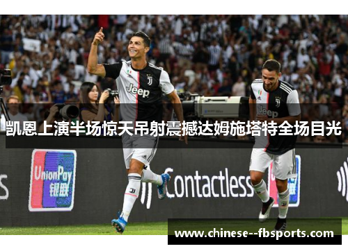 凯恩上演半场惊天吊射震撼达姆施塔特全场目光