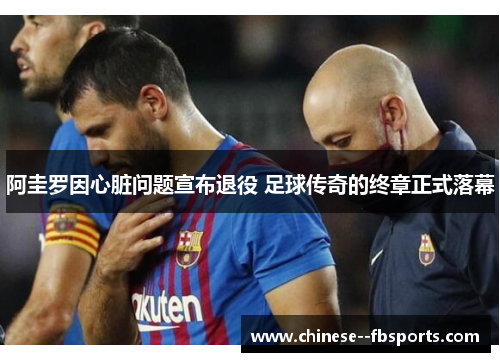 阿圭罗因心脏问题宣布退役 足球传奇的终章正式落幕 阿圭罗因心脏问题宣布退役 足球传奇的终章正式落幕