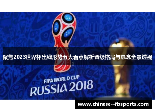 聚焦2023世界杯出线形势五大看点解析晋级格局与悬念全景透视 聚焦2023世界杯出线形势五大看点解析晋级格局与悬念全景透视