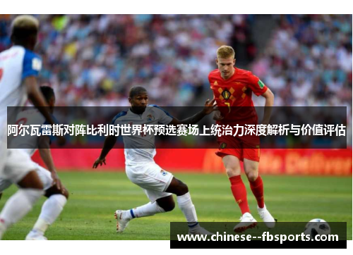 阿尔瓦雷斯对阵比利时世界杯预选赛场上统治力深度解析与价值评估 阿尔瓦雷斯对阵比利时世界杯预选赛场上统治力深度解析与价值评估