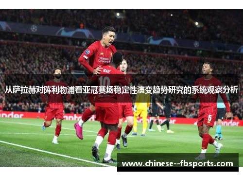 从萨拉赫对阵利物浦看亚冠赛场稳定性演变趋势研究的系统观察分析 从萨拉赫对阵利物浦看亚冠赛场稳定性演变趋势研究的系统观察分析