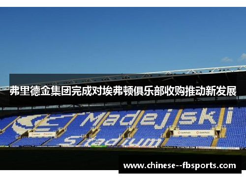 弗里德金集团完成对埃弗顿俱乐部收购推动新发展 弗里德金集团完成对埃弗顿俱乐部收购推动新发展